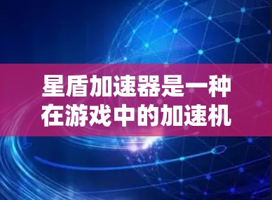 星盾加速器是一种在游戏中的加速机制，旨在提升玩家的资源消耗效率，增强战斗性能。它通过自动调整加速器的使用量，适应不同战斗需求，提升效率和速度。以下是关于星盾加速器的详细总结