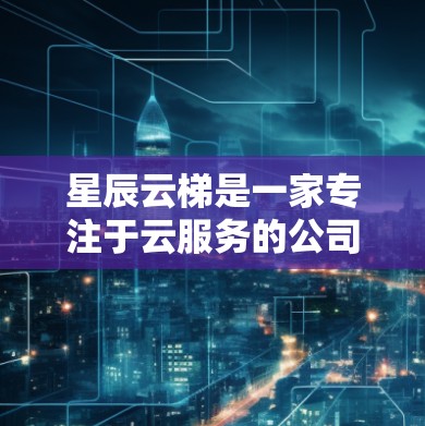 星辰云梯是一家专注于云服务的公司，可能包括云存储、云计算、云计算、云平台等业务。如果您指的是星辰云梯的海外连接，可能是指星辰云梯与国际合作伙伴、客户进行云服务的连接。以下是一些可能涉及的步骤和信息