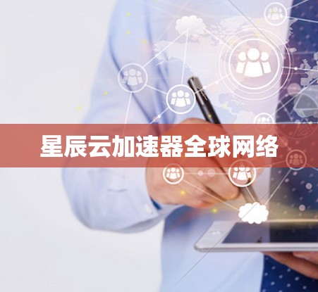 星辰云加速器全球网络 星辰云加速器全球网络
