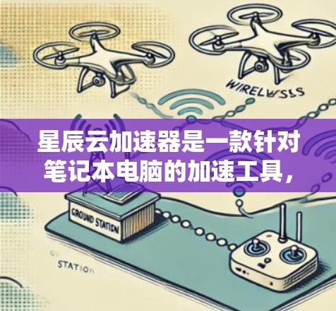 星辰云加速器是一款针对笔记本电脑的加速工具，旨在提升CPU和内存的性能。以下是关于星辰云加速器的详细信息