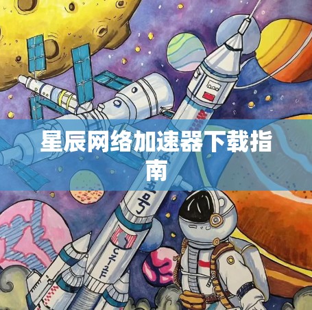 星辰网络加速器下载指南 星辰网络加速器下载指南