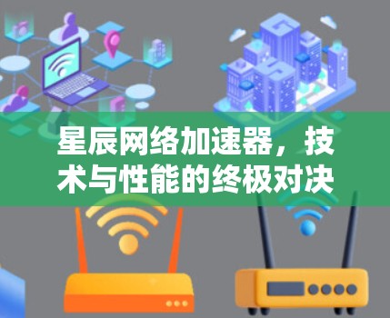 星辰网络加速器，技术与性能的终极对决