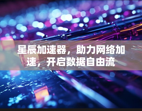 星辰加速器,助力网络加速,开启数据自由流 星辰加速器,助力网络加速,开启数据自由流