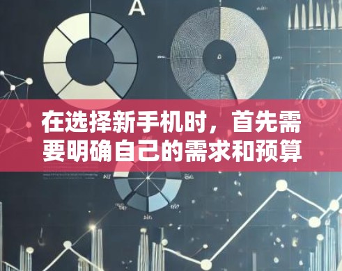 在选择新手机时,首先需要明确自己的需求和预算。以下是一些建议,帮助你做出最适合的选择 在选择新手机时,首先需要明确自己的需求和预算。以下是一些建议,帮助你做出最适合的选择