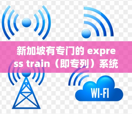 新加坡有专门的 express train（即专列）系统，主要服务于其他亚洲城市，包括
