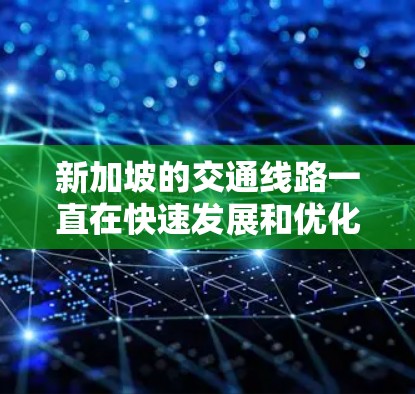 新加坡的交通线路一直在快速发展和优化，包括地铁、公交和航空交通等领域。以下是一些新加坡交通线路的进展和相关信息