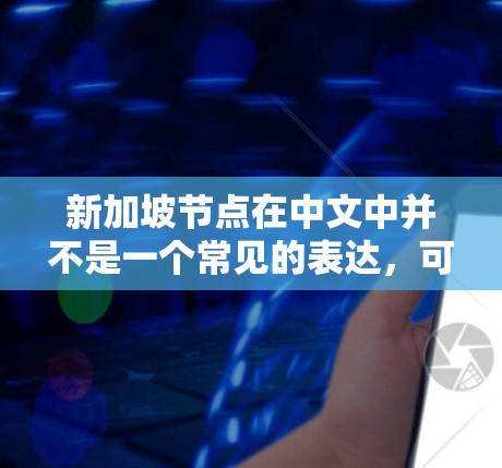 新加坡节点在中文中并不是一个常见的表达,可能是指节点(node)这个词的特定含义。在中文中,节点通常指网络中的某个节点,或者是某个地方的节点。以下是一些可能的解释 新加坡节点在中文中并不是一个常见的表达,可能是指节点(node)这个词的特定含义。在中文中,节点通常指网络中的某个节点,或者是某个地方的节点。以下是一些可能的解释