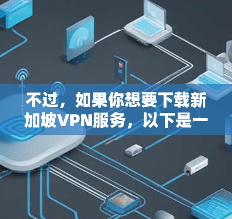 不过，如果你想要下载新加坡VPN服务，以下是一些可能的推荐平台和步骤