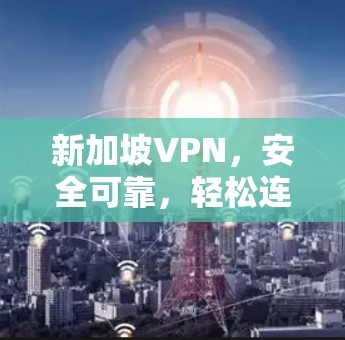 新加坡VPN,安全可靠,轻松连接 新加坡VPN,安全可靠,轻松连接