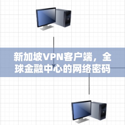 新加坡VPN客户端,全球金融中心的网络密码 新加坡VPN客户端,全球金融中心的网络密码