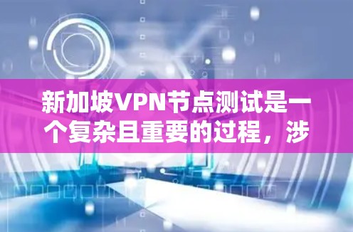新加坡VPN节点测试是一个复杂且重要的过程,涉及多个方面,包括技术评估、政策法规、用户体验以及网络安全等。以下是对新加坡VPN节点测试的详细分析 新加坡VPN节点测试是一个复杂且重要的过程,涉及多个方面,包括技术评估、政策法规、用户体验以及网络安全等。以下是对新加坡VPN节点测试的详细分析