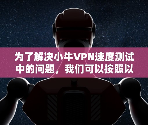 为了解决小牛VPN速度测试中的问题，我们可以按照以下步骤进行分析和优化