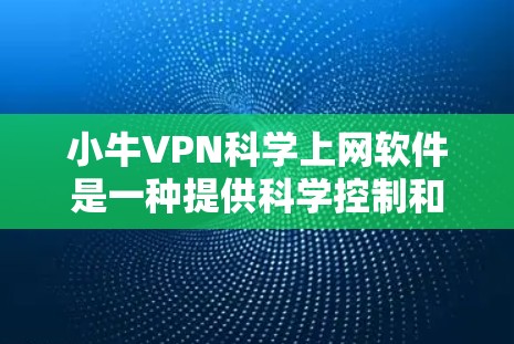 小牛VPN科学上网软件是一种提供科学控制和管理VPN连接的软件,旨在帮助用户高效管理网络环境。以下是对该软件的详细介绍 小牛VPN科学上网软件是一种提供科学控制和管理VPN连接的软件,旨在帮助用户高效管理网络环境。以下是对该软件的详细介绍
