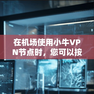 在机场使用小牛VPN节点时,您可以按照以下步骤进行 在机场使用小牛VPN节点时,您可以按照以下步骤进行