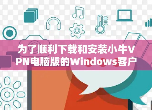 为了顺利下载和安装小牛VPN电脑版的Windows客户端，您可以按照以下步骤操作
