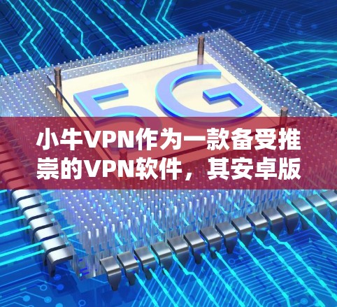 小牛VPN作为一款备受推崇的VPN软件,其安卓版本和手机VPN教程都提供了丰富的资源和指导,帮助用户高效使用该应用。以下是对小牛VPN安卓版本和手机VPN教程的详细分析 小牛VPN作为一款备受推崇的VPN软件,其安卓版本和手机VPN教程都提供了丰富的资源和指导,帮助用户高效使用该应用。以下是对小牛VPN安卓版本和手机VPN教程的详细分析