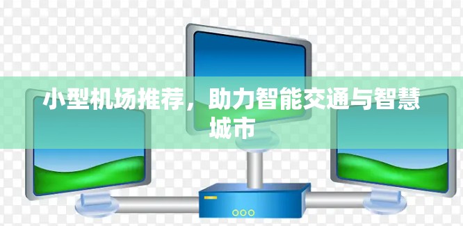 小型机场推荐，助力智能交通与智慧城市