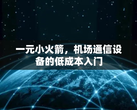 一元小火箭,机场通信设备的低成本入门 一元小火箭,机场通信设备的低成本入门