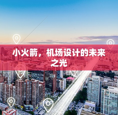 小火箭,机场设计的未来之光 小火箭,机场设计的未来之光