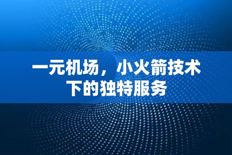 一元机场，小火箭技术下的独特服务