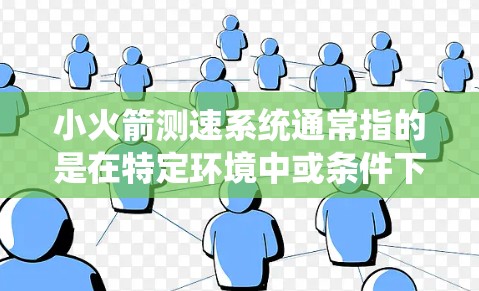 小火箭测速系统通常指的是在特定环境中或条件下，通过火箭的速度测量技术来评估某种动态系统的性能或速度。以下是一些可能的解释和应用场景