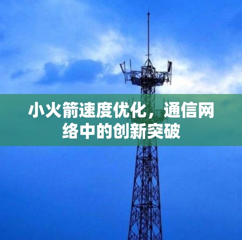 小火箭速度优化，通信网络中的创新突破