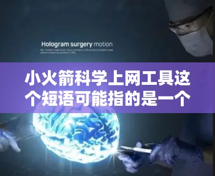 小火箭科学上网工具这个短语可能指的是一个结合了小火箭模型和科学计算的上网工具，或者是某种科学计算工具。以下是对两种可能情况的解释