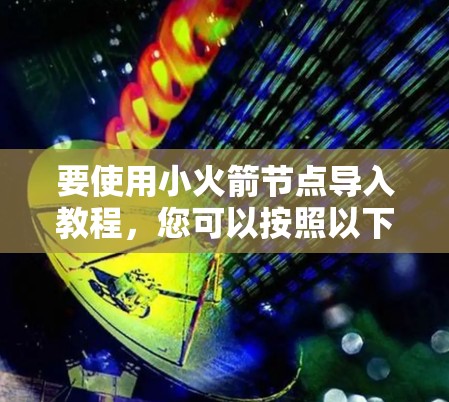 要使用小火箭节点导入教程,您可以按照以下步骤进行 要使用小火箭节点导入教程,您可以按照以下步骤进行