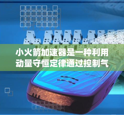 小火箭加速器是一种利用动量守恒定律通过控制气体喷射速度来加速物体的装置，具有广阔的应用前景，尤其是 benefiting于其在航天领域的潜力。以下是对小火箭加速器的详细分析和应用