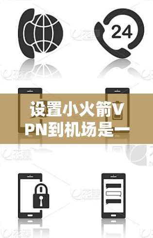 设置小火箭VPN到机场是一个复杂但可行的过程，需要遵循以下步骤
