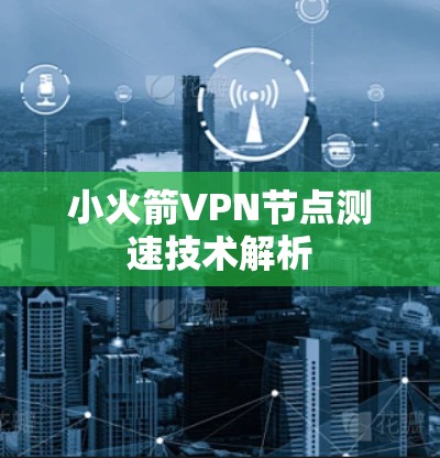 小火箭VPN节点测速技术解析