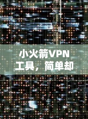 小火箭VPN工具，简单却强大的VPN选择