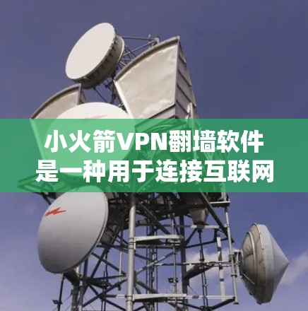 小火箭VPN翻墙软件是一种用于连接互联网的加密VPN，帮助用户访问更广阔的网络环境。以下是对该软件的详细总结和使用指南