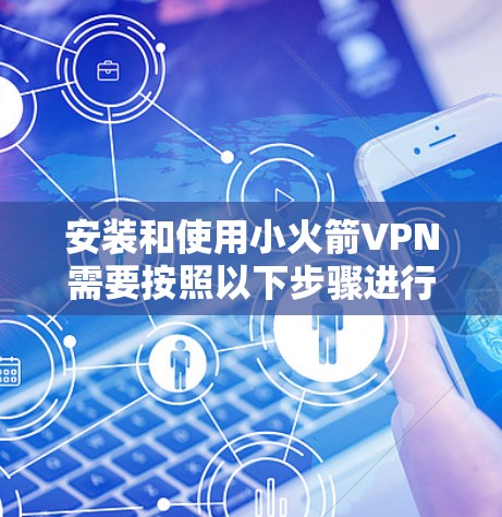 安装和使用小火箭VPN需要按照以下步骤进行。以下是一个清晰的指南 安装和使用小火箭VPN需要按照以下步骤进行。以下是一个清晰的指南