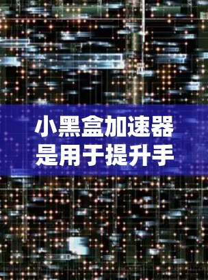 小黑盒加速器是用于提升手机网络性能的软件工具，广泛应用于加速Wi-Fi、移动数据等网络连接。为了下载和使用小黑盒加速器，可以按照以下步骤进行