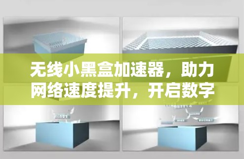 无线小黑盒加速器，助力网络速度提升，开启数字化未来