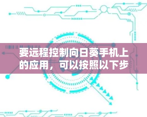 要远程控制向日葵手机上的应用，可以按照以下步骤操作