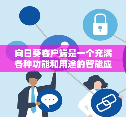 向日葵客户端是一个充满各种功能和用途的智能应用，适合不同的人群和兴趣。以下是关于向日葵客户端的详细信息