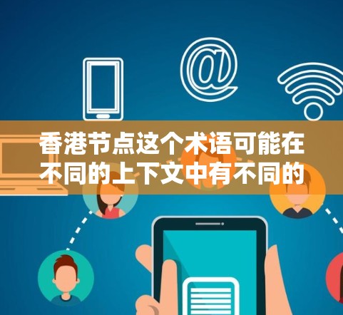 香港节点这个术语可能在不同的上下文中有不同的含义，具体取决于上下文。以下是一些可能的解释和信息