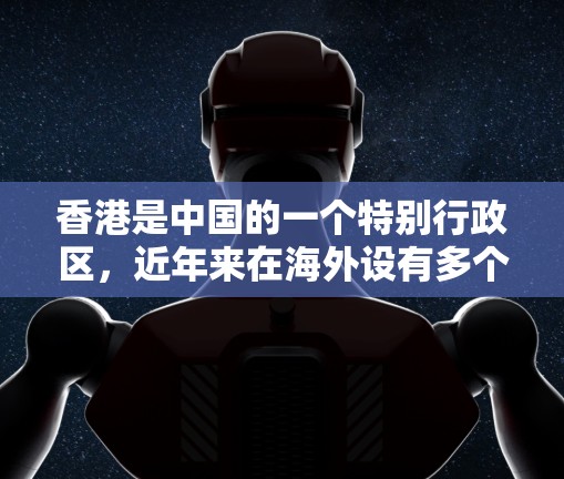 香港是中国的一个特别行政区，近年来在海外设有多个机构和公司，因此需要一些工具来管理这些在香港注册的机构或公司。香港的注册信息可以通过香港的注册中心获取，而香港的注册平台也提供了相关的服务和工具支持