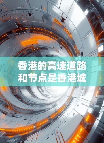 香港的高速道路和节点是香港城市的重要组成部分，它们不仅为交通管理和交通服务提供了便利，还推动了城市的发展。以下是对香港高速节点的详细分类和分析