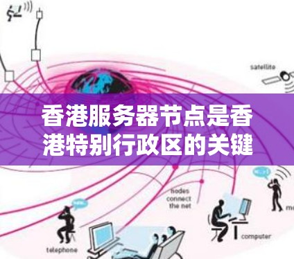 香港服务器节点是香港特别行政区的关键服务器控制中心，主要负责香港地区的服务器管理和控制。以下是关于香港服务器节点的详细信息
