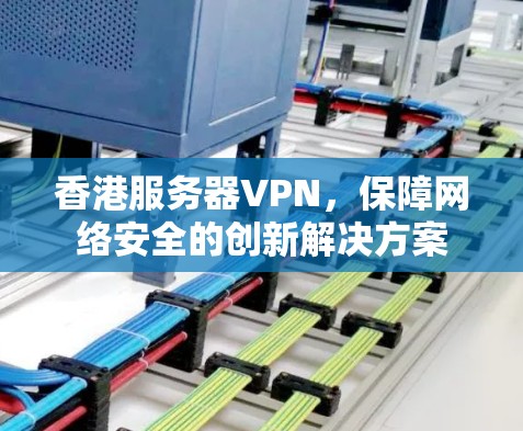 香港服务器VPN，保障网络安全的创新解决方案