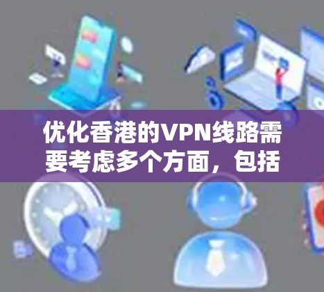 优化香港的VPN线路需要考虑多个方面，包括加密方式、安全性、兼容性、隐私保护以及用户的具体需求。以下是一些优化VPN线路的建议