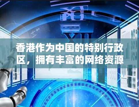 香港作为中国的特别行政区，拥有丰富的网络资源，但在使用网络服务时，包括VPN服务，需要遵守香港的法律和政策，确保使用的内容合法合规。以下是一些关于香港VPN线路的信息
