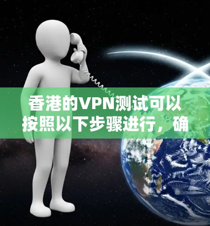 香港的VPN测试可以按照以下步骤进行，确保安全且高效