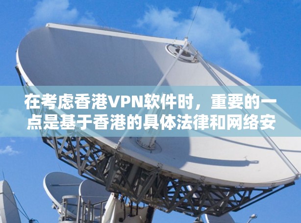 在考虑香港VPN软件时，重要的一点是基于香港的具体法律和网络安全法规，以及软件的合法性和安全性。以下是对香港VPN软件的综合分析