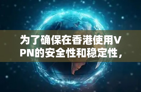 为了确保在香港使用VPN的安全性和稳定性，以下是一些详细的测试步骤和注意事项