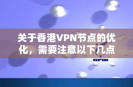 关于香港VPN节点的优化，需要注意以下几点