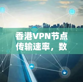 香港VPN节点传输速率，数字安全的挑战与突破